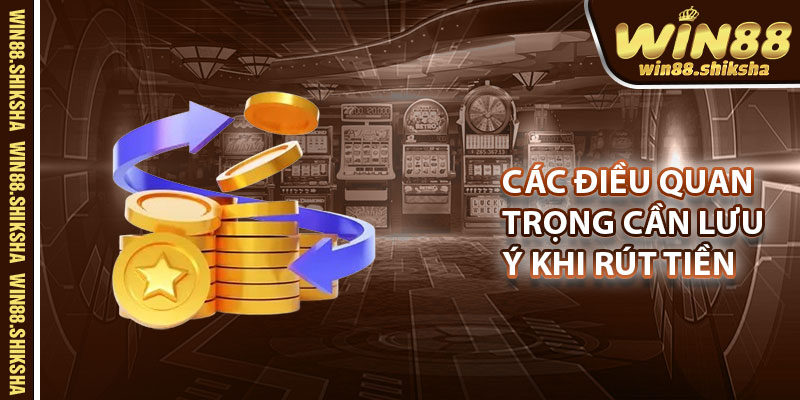 Các Điều Quan Trọng Cần Phải Lưu Ý Khi Rút Tiền Win88