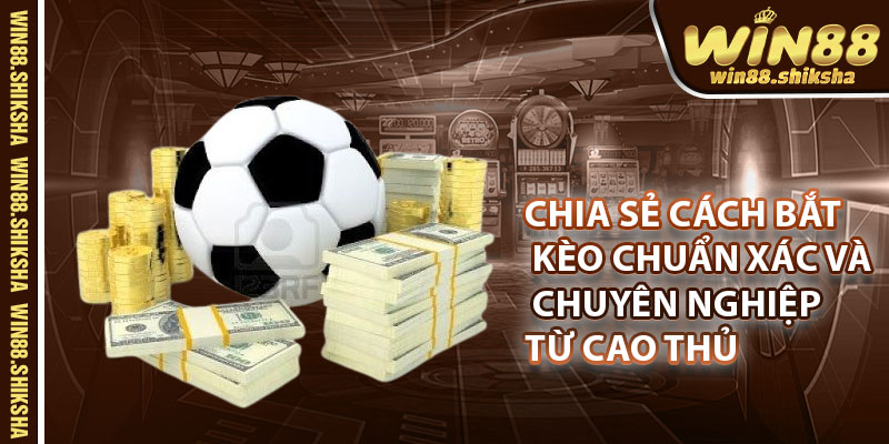 Chia sẻ cách bắt kèo chuẩn xác và chuyên nghiệp từ cao thủ đẳng cấp