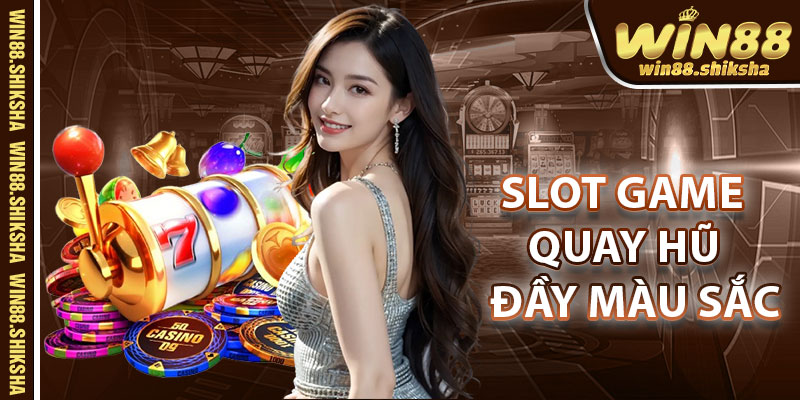 Slot Game – Quay Hũ Đầy Màu Sắc Và Hồi Hộp
