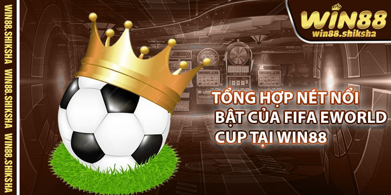 Tổng hợp nét nổi bật của FIFA eWorld Cup tại Win88