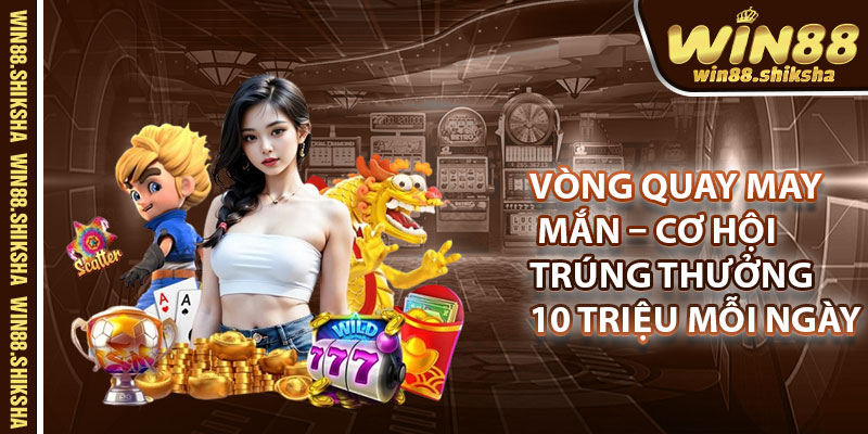 Vòng quay may mắn – Cơ hội trúng thưởng 10 triệu mỗi ngày